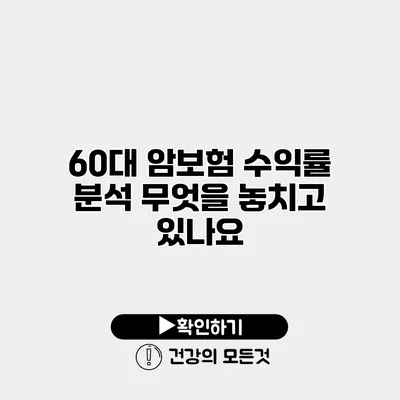 60대 암보험 수익률 분석 무엇을 놓치고 있나요?