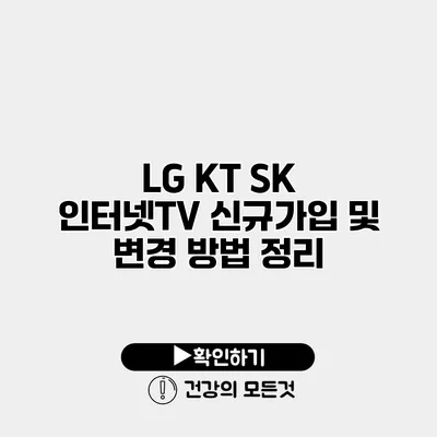 LG KT SK 인터넷TV 신규가입 및 변경 방법 정리