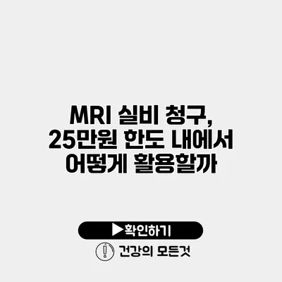 MRI 실비 청구, 25만원 한도 내에서 어떻게 활용할까?