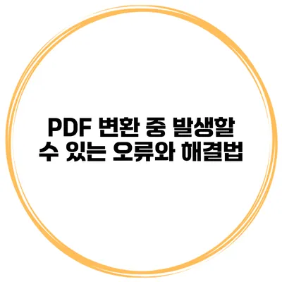 PDF 변환 중 발생할 수 있는 오류와 해결법