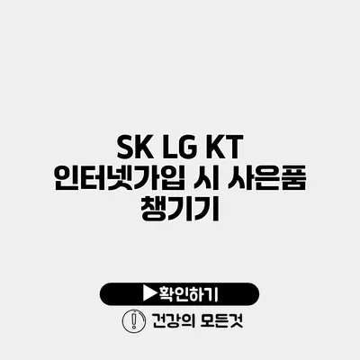 SK LG KT 인터넷가입 시 사은품 챙기기