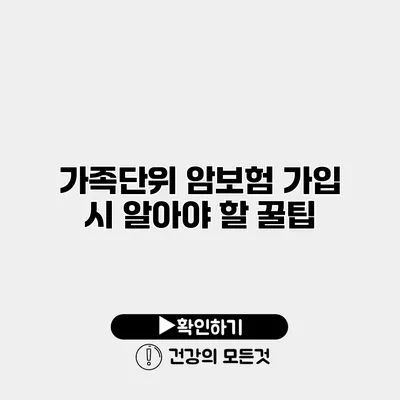 가족단위 암보험 가입 시 알아야 할 꿀팁