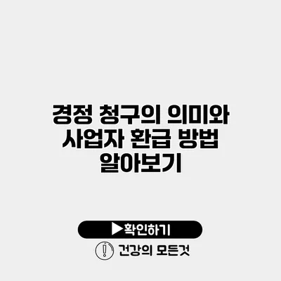 경정 청구의 의미와 사업자 환급 방법 알아보기