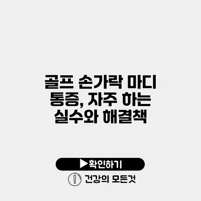 골프 손가락 마디 통증, 자주 하는 실수와 해결책