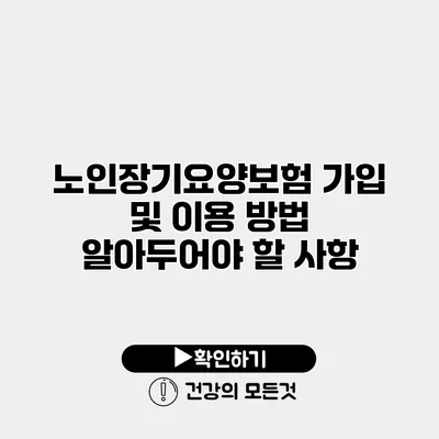 노인장기요양보험 가입 및 이용 방법 알아두어야 할 사항