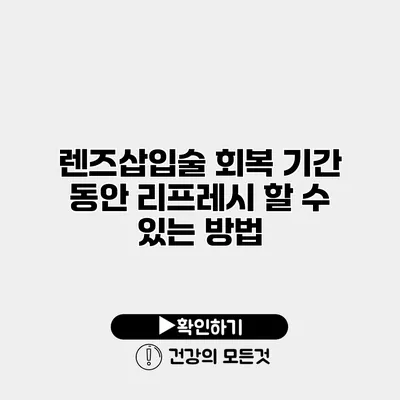 렌즈삽입술 회복 기간 동안 리프레시 할 수 있는 방법