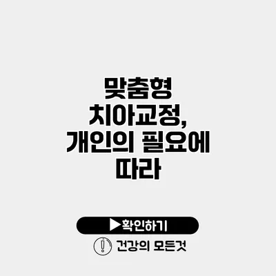 맞춤형 치아교정, 개인의 필요에 따라