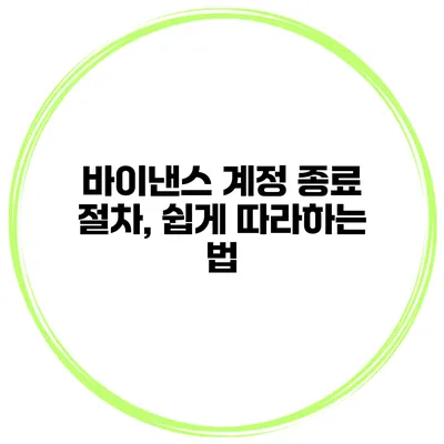 바이낸스 계정 종료 절차, 쉽게 따라하는 법