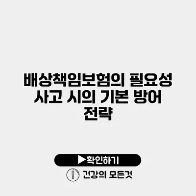 배상책임보험의 필요성 사고 시의 기본 방어 전략