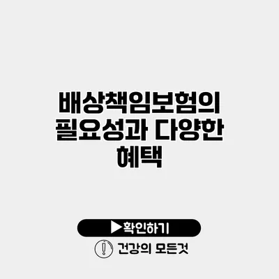 배상책임보험의 필요성과 다양한 혜택