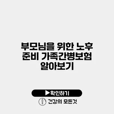 부모님을 위한 노후 준비 가족간병보험 알아보기