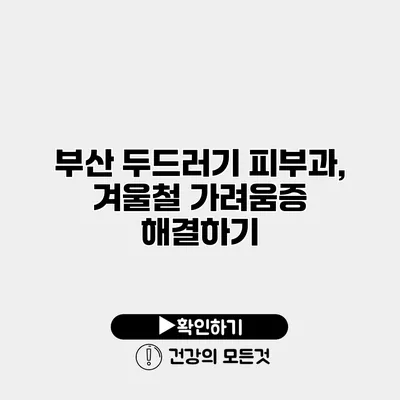 부산 두드러기 피부과, 겨울철 가려움증 해결하기