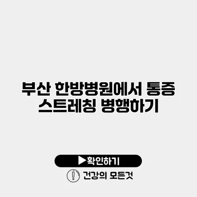 부산 한방병원에서 통증 스트레칭 병행하기