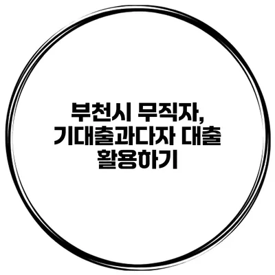 부천시 무직자, 기대출과다자 대출 활용하기