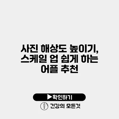 사진 해상도 높이기, 스케일 업 쉽게 하는 어플 추천