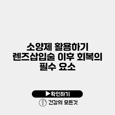 소양제 활용하기 렌즈삽입술 이후 회복의 필수 요소
