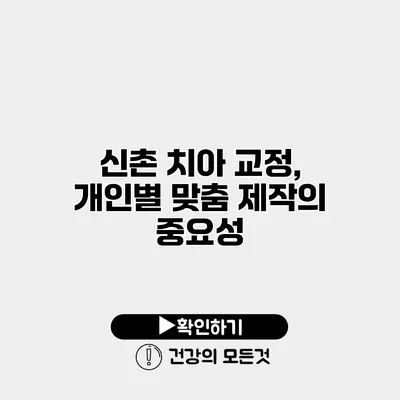 신촌 치아 교정, 개인별 맞춤 제작의 중요성