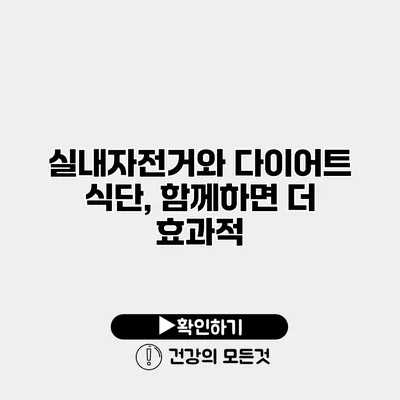 실내자전거와 다이어트 식단, 함께하면 더 효과적