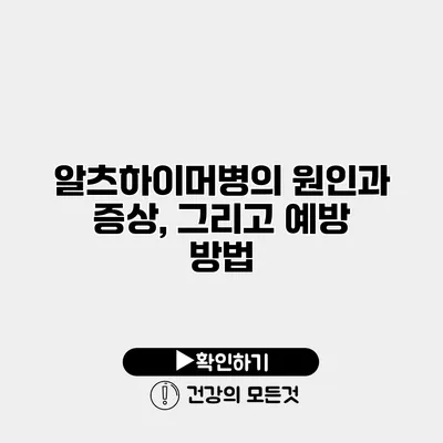 알츠하이머병의 원인과 증상, 그리고 예방 방법