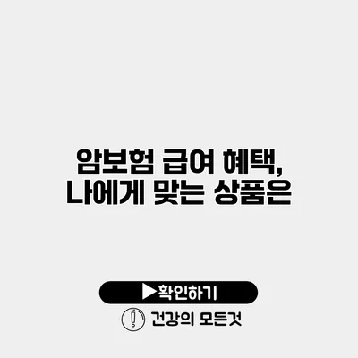 암보험 급여 혜택, 나에게 맞는 상품은?