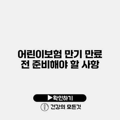 어린이보험 만기 만료 전 준비해야 할 사항
