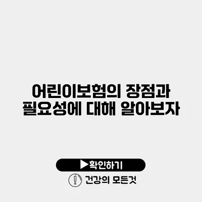 어린이보험의 장점과 필요성에 대해 알아보자
