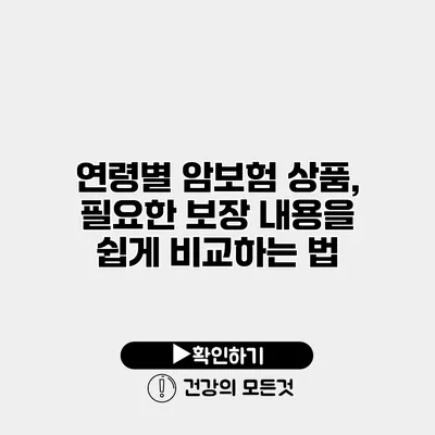 연령별 암보험 상품, 필요한 보장 내용을 쉽게 비교하는 법