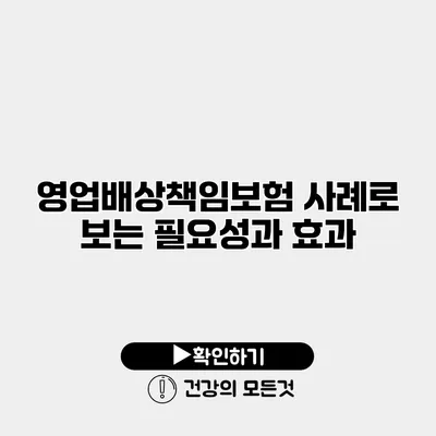 영업배상책임보험 사례로 보는 필요성과 효과