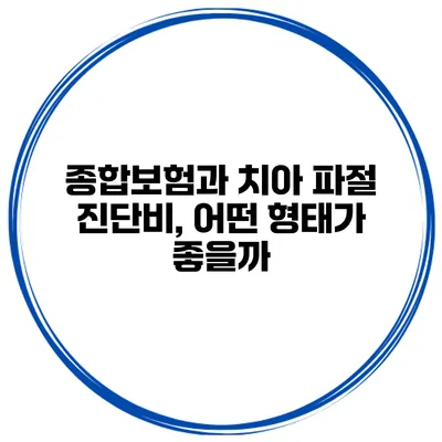 종합보험과 치아 파절 진단비, 어떤 형태가 좋을까?