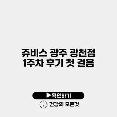 쥬비스 광주 광천점 1주차 후기 첫 걸음