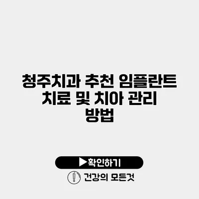 청주치과 추천 임플란트 치료 및 치아 관리 방법