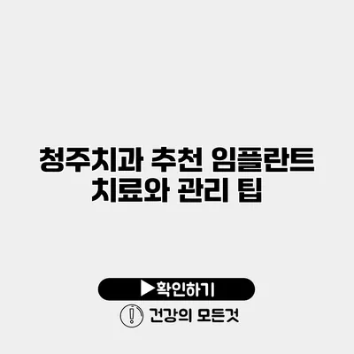 청주치과 추천 임플란트 치료와 관리 팁