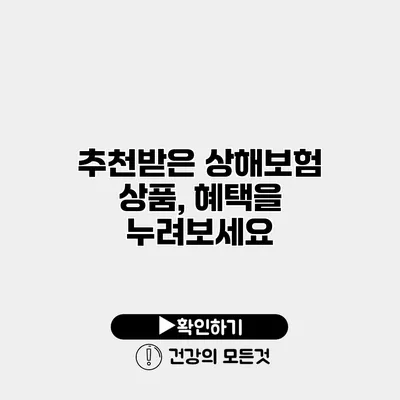 추천받은 상해보험 상품, 혜택을 누려보세요