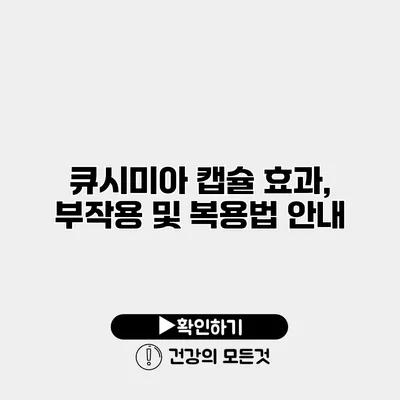 큐시미아 캡슐 효과, 부작용 및 복용법 안내