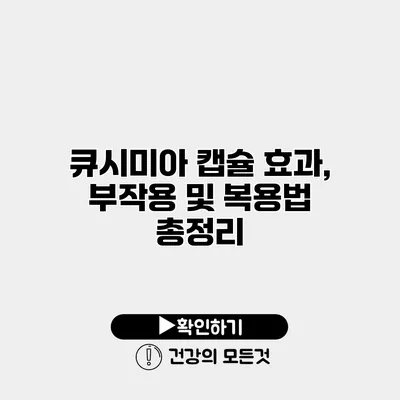 큐시미아 캡슐 효과, 부작용 및 복용법 총정리