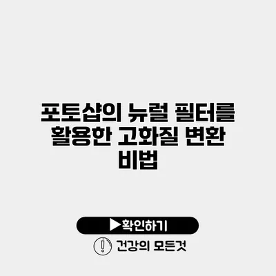 포토샵의 뉴럴 필터를 활용한 고화질 변환 비법
