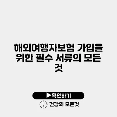 해외여행자보험 가입을 위한 필수 서류의 모든 것