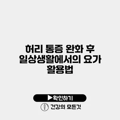 허리 통증 완화 후 일상생활에서의 요가 활용법
