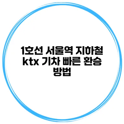 1호선 서울역 지하철 ktx 기차 빠른 환승 방법