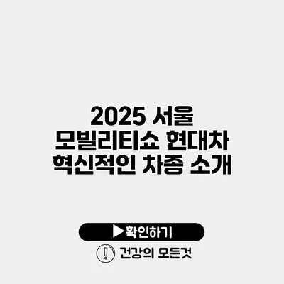 2025 서울 모빌리티쇼 현대차 혁신적인 차종 소개