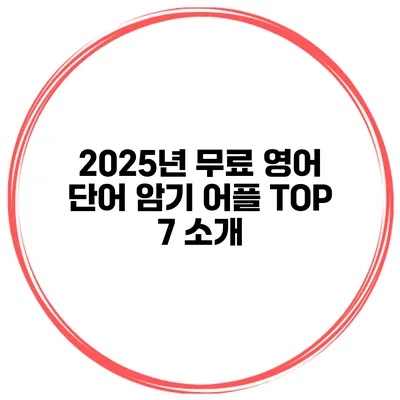 2025년 무료 영어 단어 암기 어플 TOP 7 소개