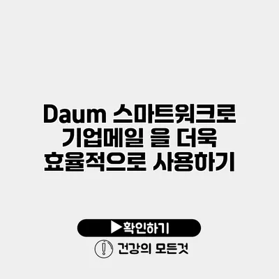 Daum 스마트워크로 기업메일 을 더욱 효율적으로 사용하기
