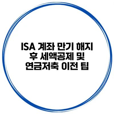 ISA 계좌 만기 해지 후 세액공제 및 연금저축 이전 팁