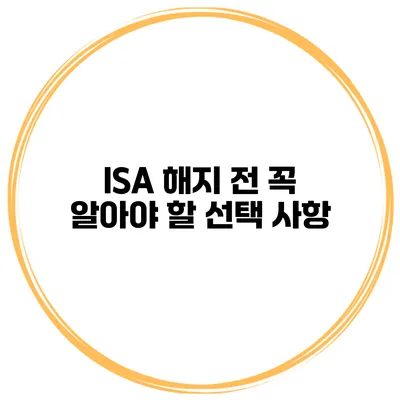ISA 해지 전 꼭 알아야 할 선택 사항
