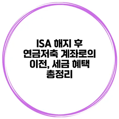 ISA 해지 후 연금저축 계좌로의 이전, 세금 혜택 총정리