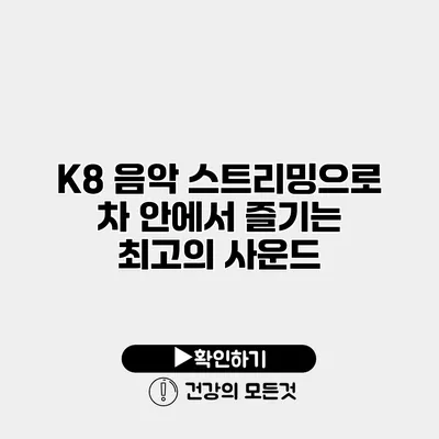 K8 음악 스트리밍으로 차 안에서 즐기는 최고의 사운드