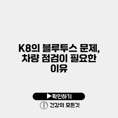 K8의 블루투스 문제, 차량 점검이 필요한 이유