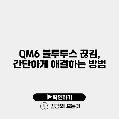 QM6 블루투스 끊김, 간단하게 해결하는 방법