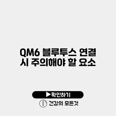 QM6 블루투스 연결 시 주의해야 할 요소