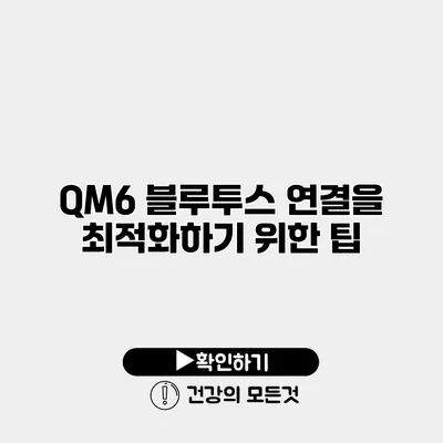 QM6 블루투스 연결을 최적화하기 위한 팁